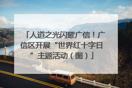 人道之光闪耀广信！广信区开展“世界红十字日”主题活动（图）
