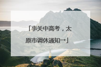 事关中高考，太原市调休通知→
