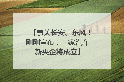 事关长安、东风！刚刚宣布，一家汽车新央企将成立