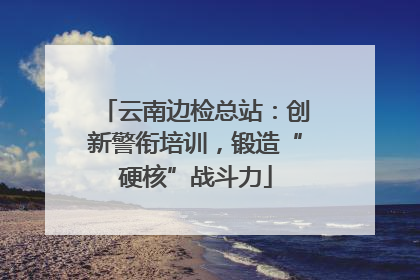 云南边检总站：创新警衔培训，锻造“硬核”战斗力