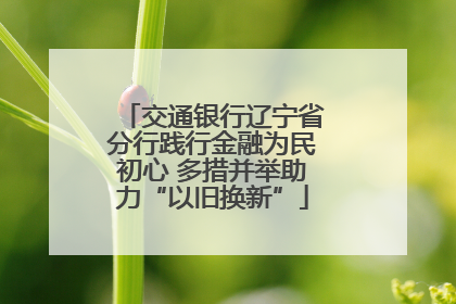 交通银行辽宁省分行践行金融为民初心 多措并举助力“以旧换新”