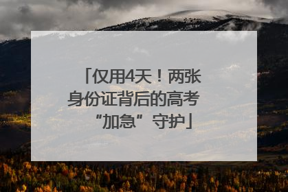 仅用4天!两张身份证背后的高考“加急”守护