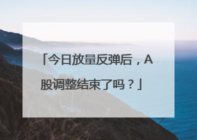 今日放量反弹后，A股调整结束了吗？