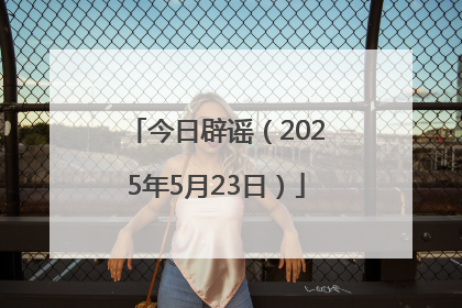 今日辟谣（2025年5月23日）