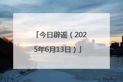 今日辟谣（2025年6月13日）