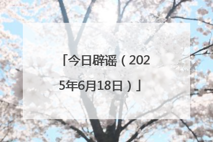 今日辟谣（2025年6月18日）