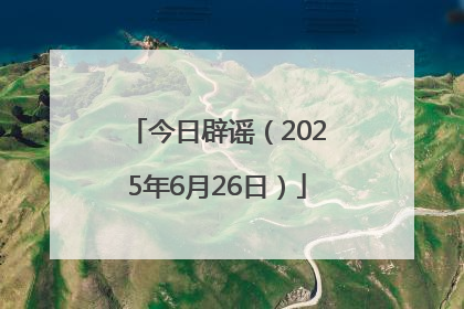 今日辟谣（2025年6月26日）