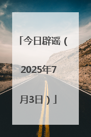 今日辟谣（2025年7月3日）