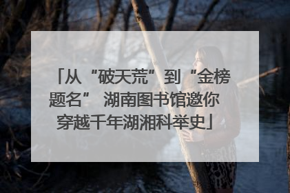 从“破天荒”到“金榜题名” 湖南图书馆邀你穿越千年湖湘科举史