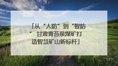 从“人防”到“智防” 甘肃青苔泉煤矿打造智慧矿山新标杆