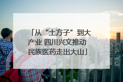 从“土方子”到大产业 四川兴文推动民族医药走出大山