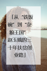 从“铁饭碗”到“杂粮王国” 赵玉娥的三十年扶贫创业路