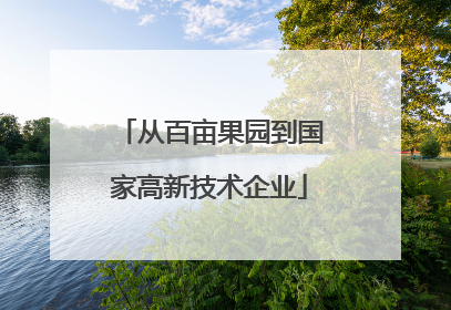 从百亩果园到国家高新技术企业