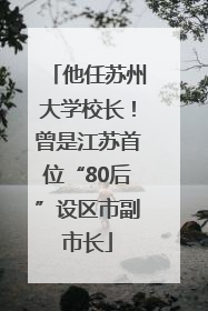他任苏州大学校长！曾是江苏首位“80后”设区市副市长