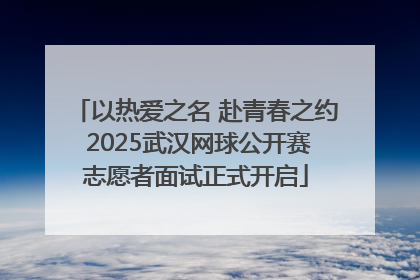 以热爱之名 赴青春之约 2025武汉网球公开赛志愿者面试正式开启