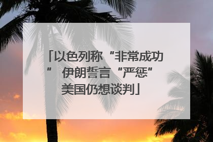 以色列称“非常成功” 伊朗誓言“严惩” 美国仍想谈判
