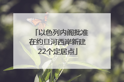 以色列内阁批准在约旦河西岸新建22个定居点