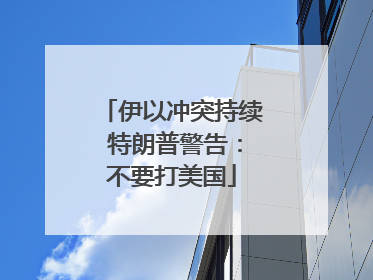 伊以冲突持续 特朗普警告：不要打美国