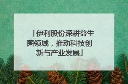 伊利股份深耕益生菌领域,推动科技创新与产业发展