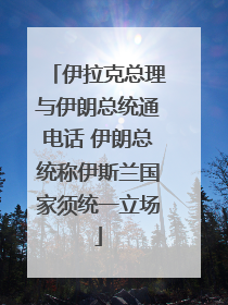 伊拉克总理与伊朗总统通电话 伊朗总统称伊斯兰国家须统一立场