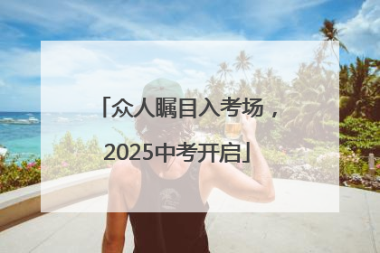 众人瞩目入考场，2025中考开启