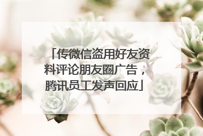 传微信盗用好友资料评论朋友圈广告，腾讯员工发声回应