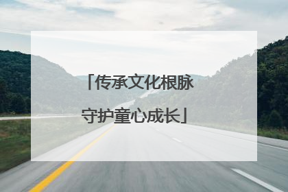 传承文化根脉 守护童心成长
