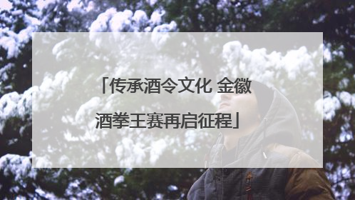 传承酒令文化 金徽酒拳王赛再启征程