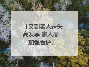 又到老人走失高发季 家人需加强看护