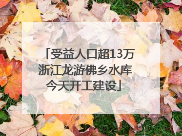 受益人口超13万 浙江龙游佛乡水库今天开工建设