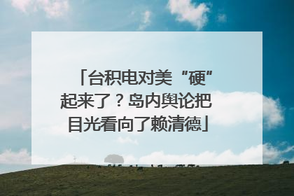 台积电对美“硬”起来了？岛内舆论把目光看向了赖清德