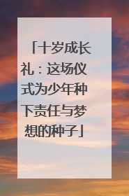 十岁成长礼：这场仪式为少年种下责任与梦想的种子