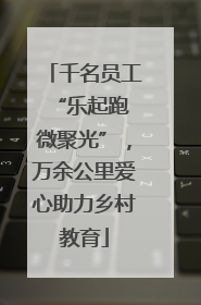 千名员工“乐起跑 微聚光”，万余公里爱心助力乡村教育