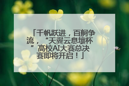千帆跃进，百舸争流，“天翼云息壤杯”高校AI大赛总决赛即将开启！