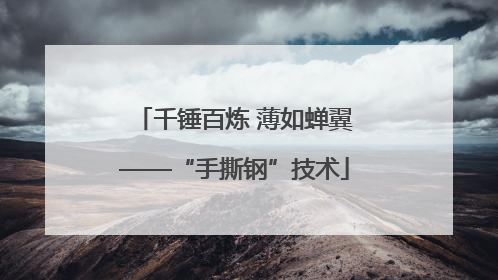 千锤百炼 薄如蝉翼——“手撕钢”技术