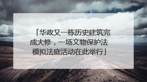 华政又一栋历史建筑完成大修，一场文物保护法模拟法庭活动在此举行