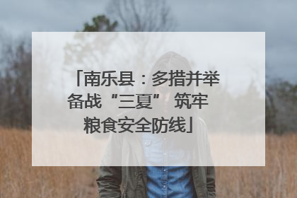 南乐县：多措并举备战“三夏” 筑牢粮食安全防线