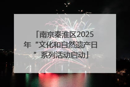 南京秦淮区2025年“文化和自然遗产日”系列活动启动