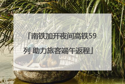 南铁加开夜间高铁59列 助力旅客端午返程