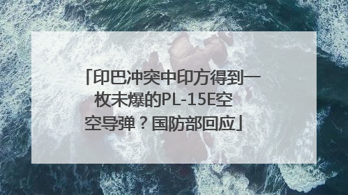 印巴冲突中印方得到一枚未爆的PL-15E空空导弹？国防部回应