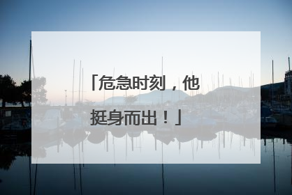 危急时刻，他挺身而出！