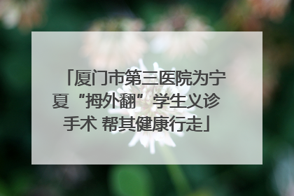 厦门市第三医院为宁夏“拇外翻”学生义诊手术 帮其健康行走