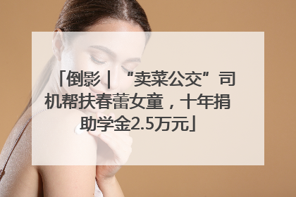 倒影｜“卖菜公交”司机帮扶春蕾女童，十年捐助学金2.5万元