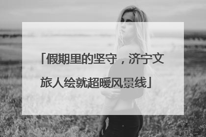 假期里的坚守，济宁文旅人绘就超暖风景线