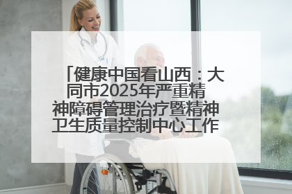 健康中国看山西：大同市2025年严重精神障碍管理治疗暨精神卫生质量控制中心工作培训班开班