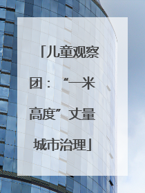 儿童观察团：“一米高度”丈量城市治理