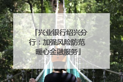 兴业银行绍兴分行：加强风险防范 暖心金融服务