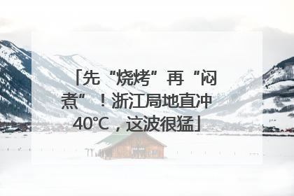 先“烧烤”再“闷煮”！浙江局地直冲40℃，这波很猛