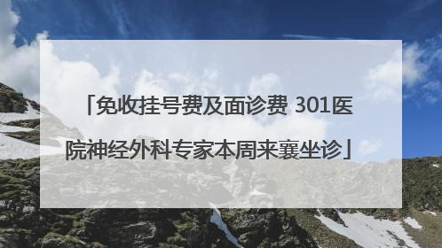免收挂号费及面诊费 301医院神经外科专家本周来襄坐诊