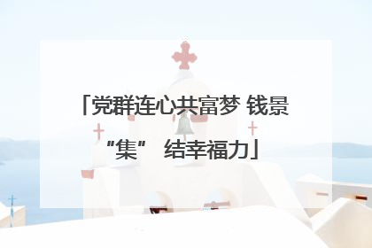 党群连心共富梦 钱景 “集” 结幸福力